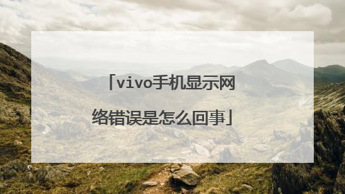 vivo手机显示网络错误是怎么回事