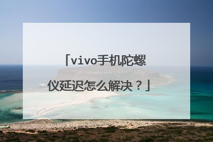 vivo手机陀螺仪延迟怎么解决?
