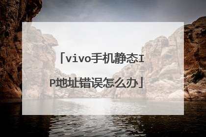 vivo手机静态IP地址错误怎么办