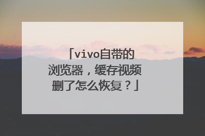 vivo自带的浏览器，缓存视频删了怎么恢复？