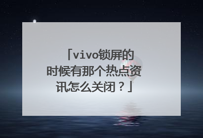 vivo锁屏的时候有那个热点资讯怎么关闭？