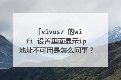 vivos7 的wifi 设置里面显示ip地址不可用是怎么回事？wifi连不上，总是显示正在扫描，