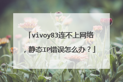 vivoy83连不上网络，静态IP错误怎么办？