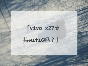 vivo x27支持wifi6吗？