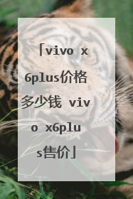 vivo x6plus价格多少钱 vivo x6plus售价