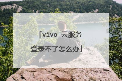 vivo 云服务登录不了怎么办