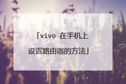vivo 在手机上设置路由器的方法