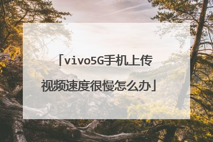 vivo5G手机上传视频速度很慢怎么办