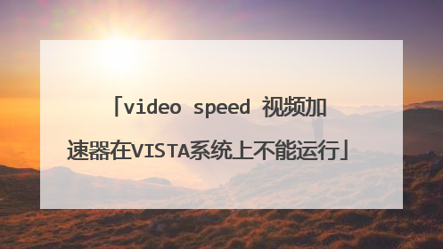 video speed 视频加速器在VISTA系统上不能运行