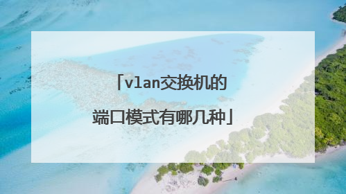 vlan交换机的端口模式有哪几种