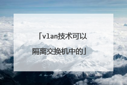 vlan技术可以隔离交换机中的