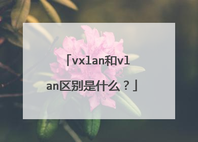 vxlan和vlan区别是什么?