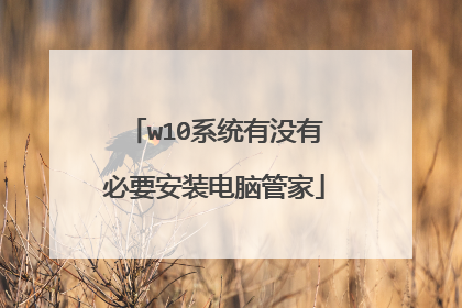 w10系统有没有必要安装电脑管家