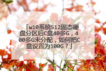 w10系统512固态硬盘分区后C盘40多G,400多G未分配,如何把C盘设置为100G?