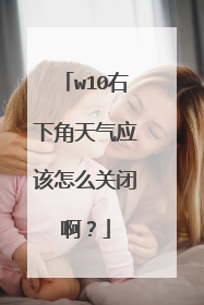 w10右下角天气应该怎么关闭啊?