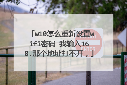 w10怎么重新设置wifi密码 我输入168.那个地址打不开，