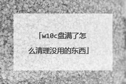 w10c盘满了怎么清理没用的东西