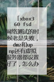 xbox360 fsd网络测试的时候老是失败,dmz和upnp还有虚拟服务器都设置好了,怎么办哪