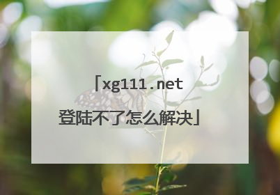 xg111.net登陆不了怎么解决
