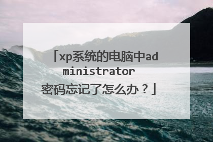 xp系统的电脑中administrator密码忘记了怎么办?