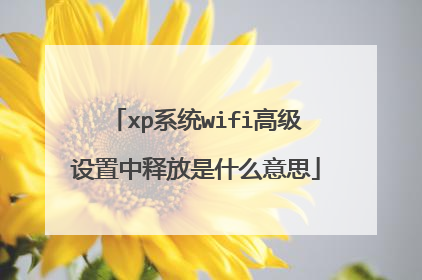 xp系统wifi高级设置中释放是什么意思