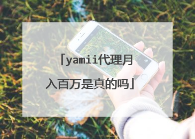 yamii代理月入百万是真的吗