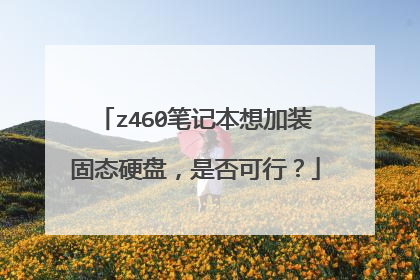 z460笔记本想加装固态硬盘，是否可行？