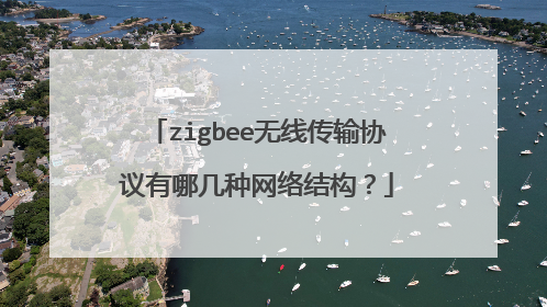 zigbee无线传输协议有哪几种网络结构?